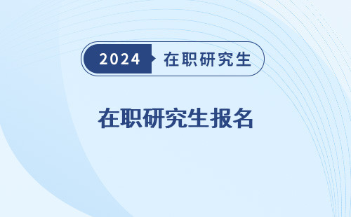 在职研究生报名 及考试时间2024 时间2024 官网